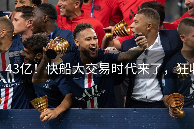 43亿！快船大交易时代来了，狂收大帝、乔治、福克斯换首轮……
